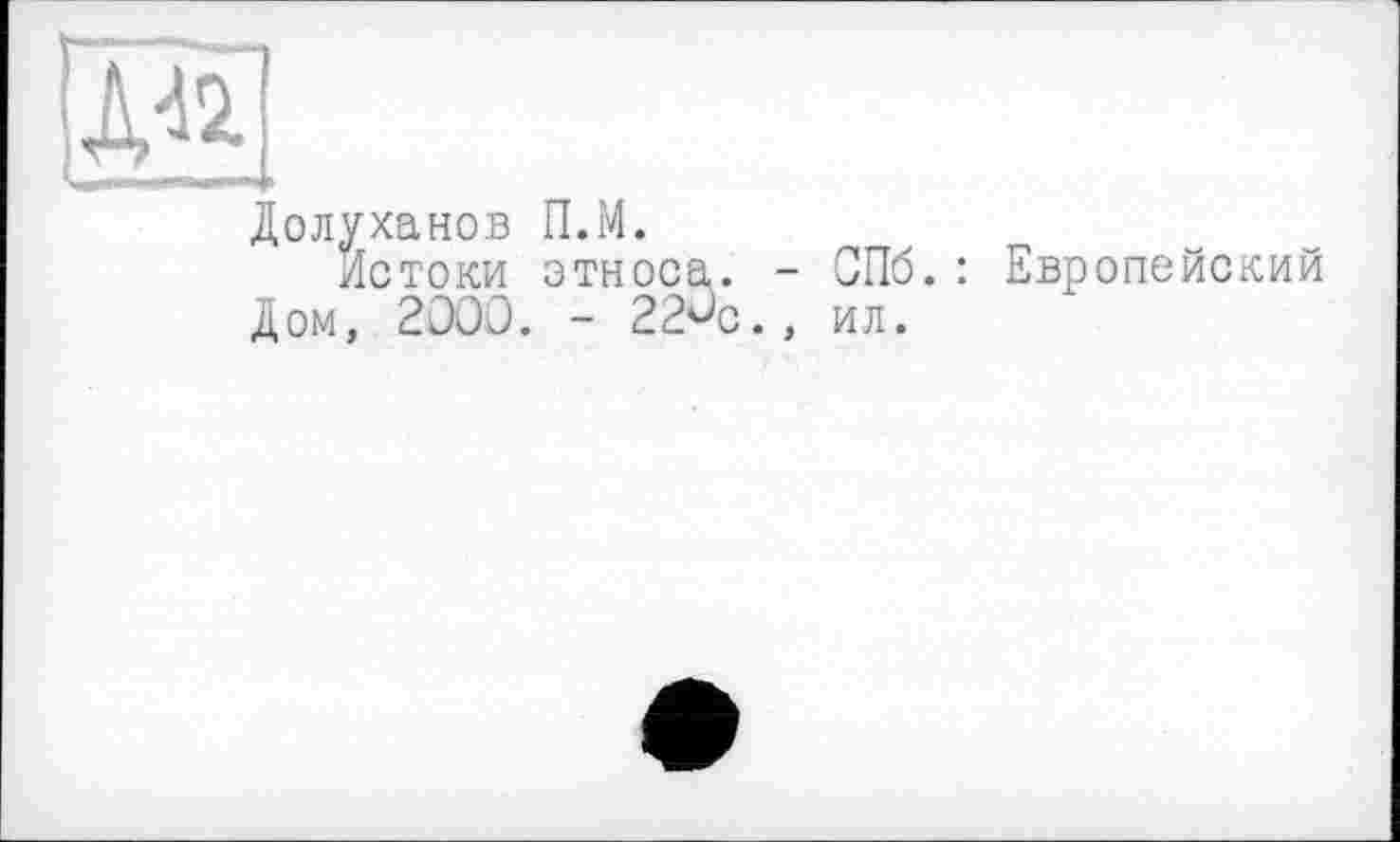 ﻿Долуханов П.М.
Истоки этноса. - СПб.: Европейский Дом, 2000. - 22^с., ил.